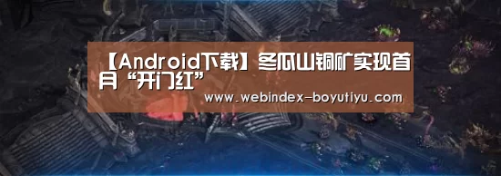 【Android下载】冬瓜山铜矿实现首月“开门红”(图2) Android下载