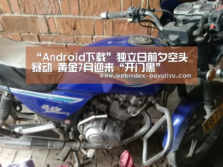 “Android下载”独立日前夕空头暴动 黄金7月迎来“开门黑”(图2) 博鱼体育APP