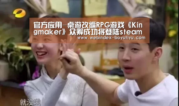 官方应用-桌游改编RPG游戏《Kingmaker》众筹成功将登陆steam平台(图2) Android下载