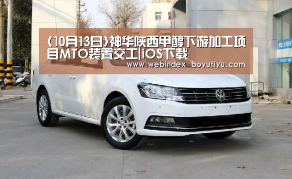 (10月13日)神华陕西甲醇下游加工项目MTO装置交工|iOS下载(图2) 官方应用